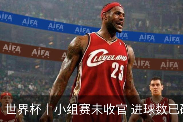 世界杯丨小组赛未收官 进球数已破单届历史纪录