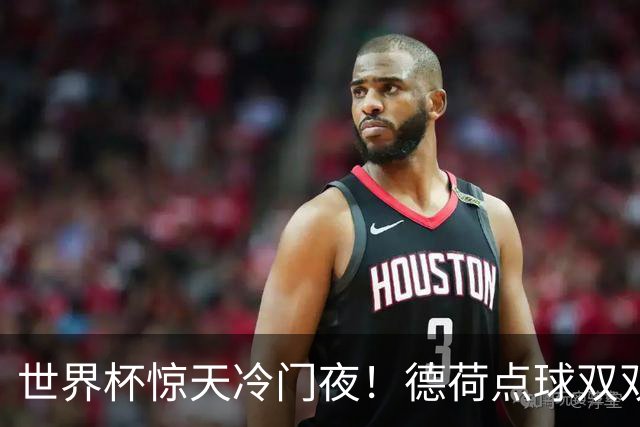世界杯惊天冷门夜！德荷点球双双出局，利物浦无奈迎最大利好
