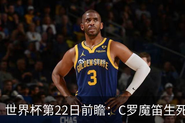 世界杯第22日前瞻：C罗魔笛生死斗 西班牙力争破咒