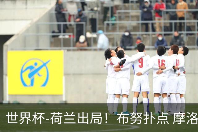 世界杯-荷兰出局！布努扑点 摩洛哥点球战总分4-3进16强