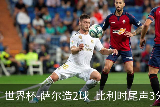 世界杯-萨尔造2球 比利时尾声3分2球2-2塞内加尔进加时