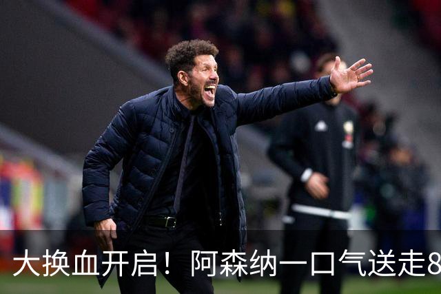 大换血开启！阿森纳一口气送走8名青训队员，重磅买断夺冠功臣