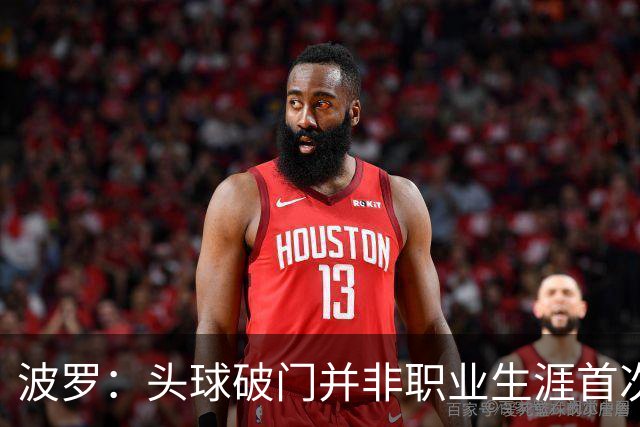 波罗：头球破门并非职业生涯首次，皮球的落点很合适