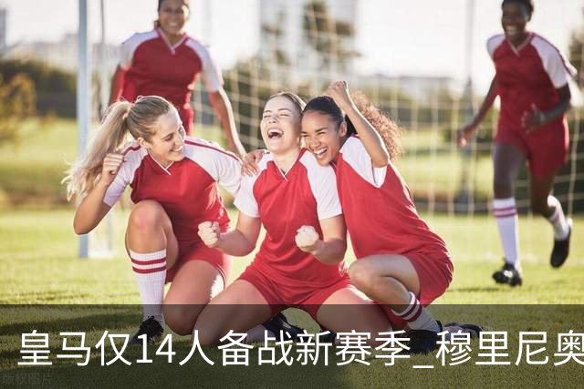 皇马仅14人备战新赛季 穆里尼奥：希望他们国家队输球！