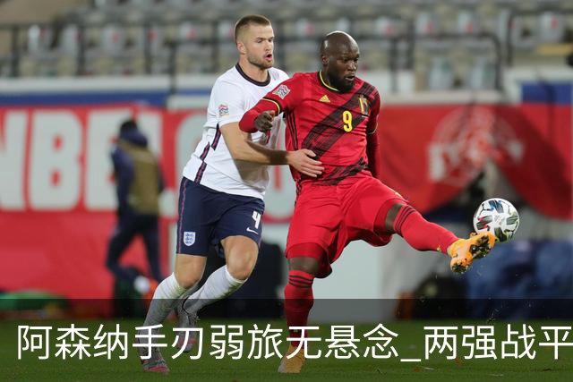 阿森纳手刃弱旅无悬念 两强战平可送枪手登顶