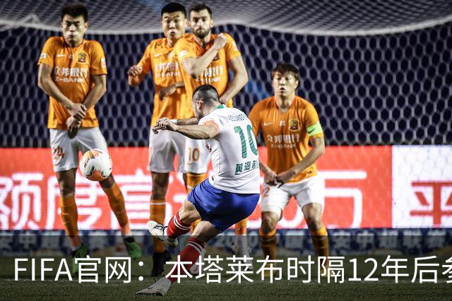 FIFA官网：本塔莱布时隔12年后参加世界杯，2年前因心脏骤停手术